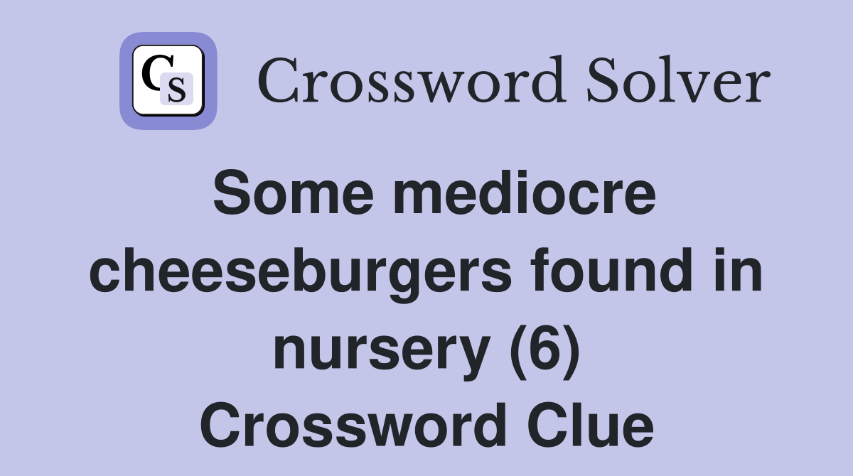 Some mediocre cheeseburgers found in nursery (6) Crossword Clue Answers Crossword Solver